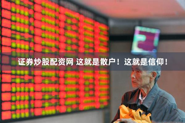 证券炒股配资网 这就是散户！这就是信仰！