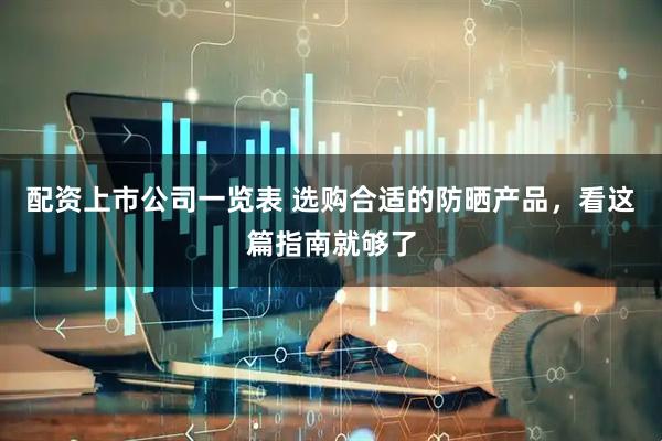 配资上市公司一览表 选购合适的防晒产品，看这篇指南就够了