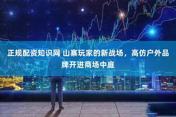 正规配资知识网 山寨玩家的新战场，高仿户外品牌开进商场中庭