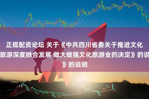 正规配资论坛 关于《中共四川省委关于推进文化和旅游深度融合发展 做大做强文化旅游业的决定》的说明