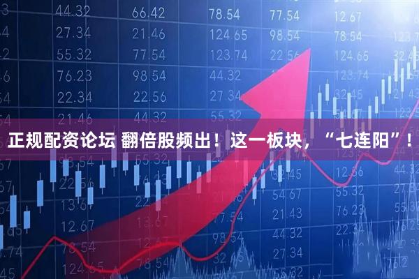 正规配资论坛 翻倍股频出！这一板块，“七连阳”！