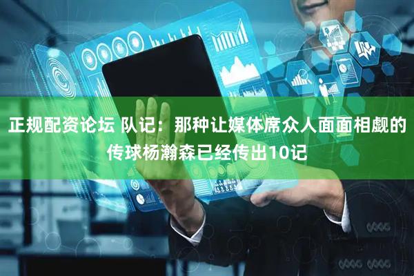 正规配资论坛 队记：那种让媒体席众人面面相觑的传球杨瀚森已经传出10记