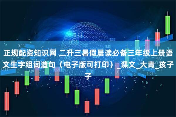 正规配资知识网 二升三暑假晨读必备三年级上册语文生字组词造句（电子版可打印）_课文_大青_孩子