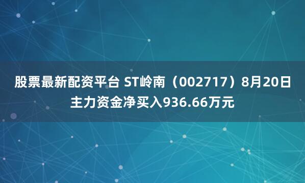 股票最新配资平台 ST岭南（002717）8月20日主力资金净买入936.66万元