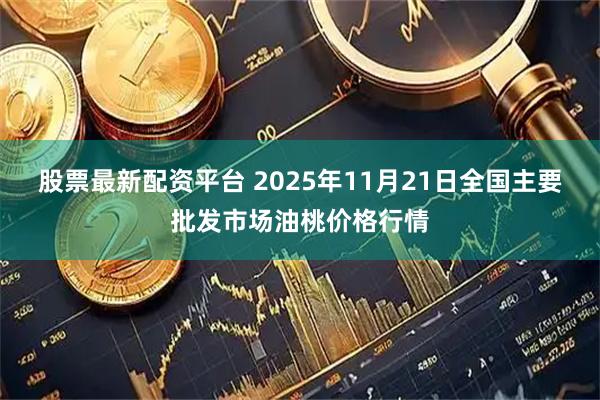 股票最新配资平台 2025年11月21日全国主要批发市场油桃价格行情