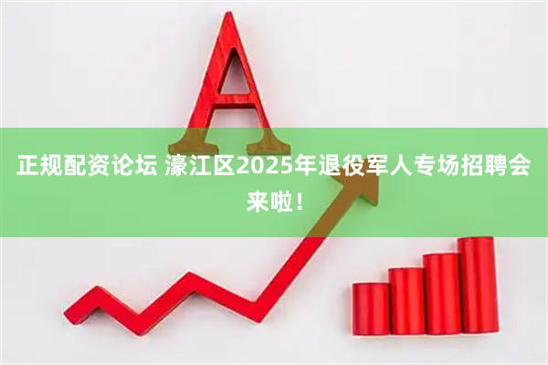 正规配资论坛 濠江区2025年退役军人专场招聘会来啦!